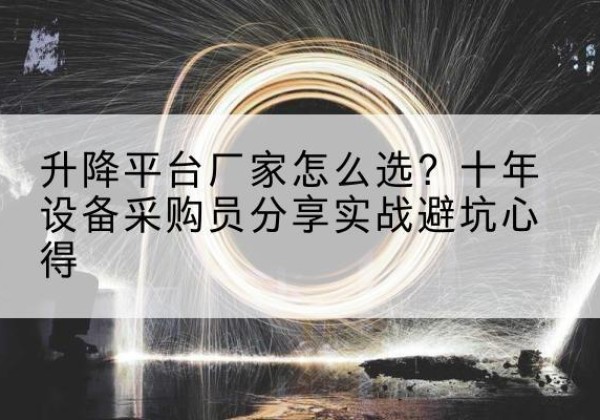 德化升降平台厂家-怎么选？十年设备采购员分享实战避坑心得