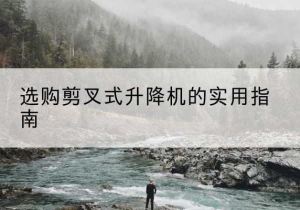 德化剪叉式升降机怎么选-选购剪叉式升降机的实用指南